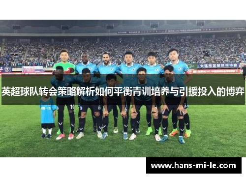 英超球队转会策略解析如何平衡青训培养与引援投入的博弈