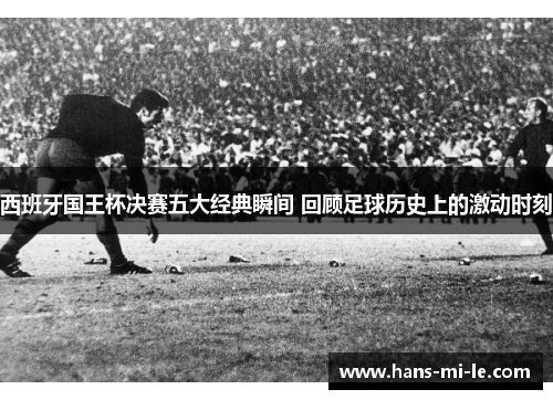 西班牙国王杯决赛五大经典瞬间 回顾足球历史上的激动时刻