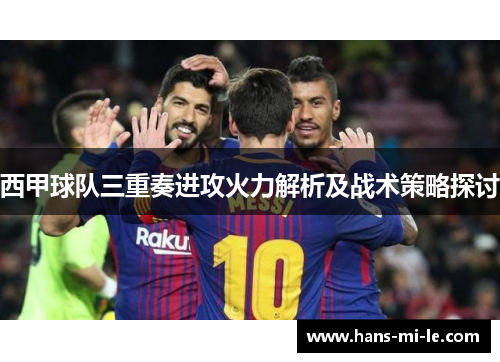 西甲球队三重奏进攻火力解析及战术策略探讨 西甲球队三重奏进攻火力解析及战术策略探讨