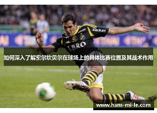 如何深入了解索尔坎贝尔在球场上的具体比赛位置及其战术作用 如何深入了解索尔坎贝尔在球场上的具体比赛位置及其战术作用