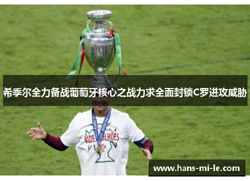 希季尔全力备战葡萄牙核心之战力求全面封锁C罗进攻威胁