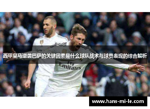 西甲皇马逆袭巴萨的关键因素是什么球队战术与球员表现的综合解析