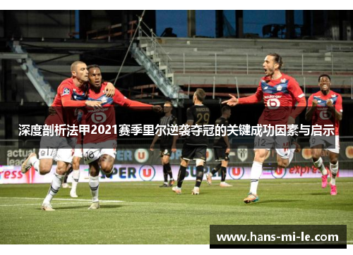 深度剖析法甲2021赛季里尔逆袭夺冠的关键成功因素与启示