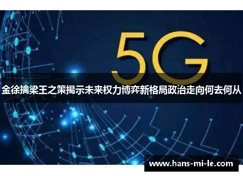 金徐擒梁王之策揭示未来权力博弈新格局政治走向何去何从