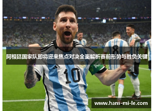 阿根廷国家队即将迎来焦点对决全面解析赛前形势与胜负关键