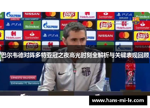 巴尔韦德对阵多特亚冠之夜高光时刻全解析与关键表现回顾