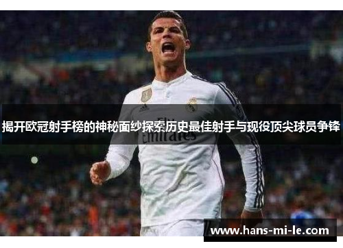 揭开欧冠射手榜的神秘面纱探索历史最佳射手与现役顶尖球员争锋