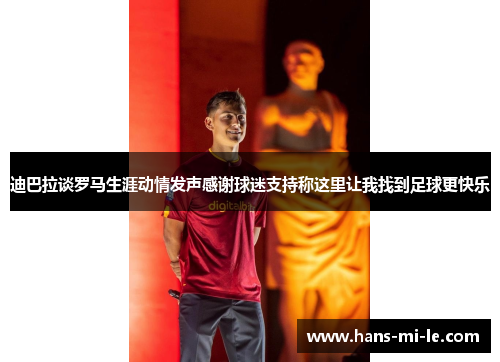 迪巴拉谈罗马生涯动情发声感谢球迷支持称这里让我找到足球更快乐